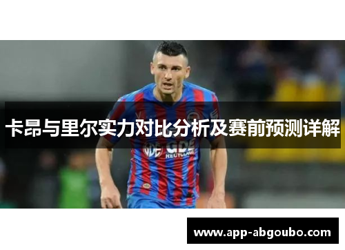 卡昂与里尔实力对比分析及赛前预测详解